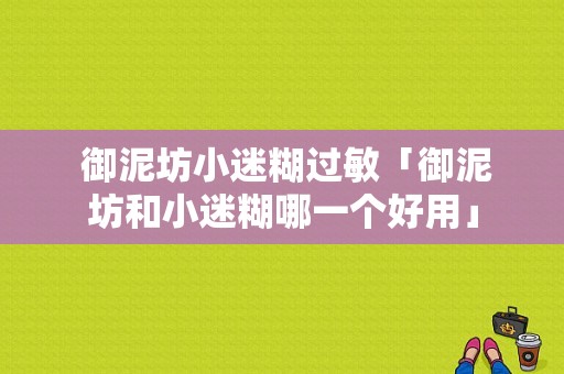  御泥坊小迷糊过敏「御泥坊和小迷糊哪一个好用」