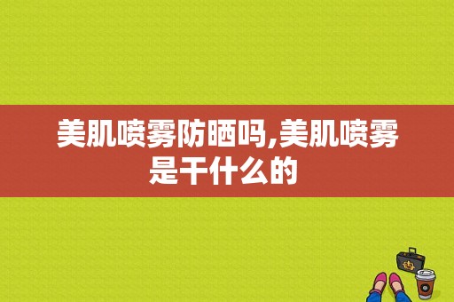 美肌喷雾防晒吗,美肌喷雾是干什么的 