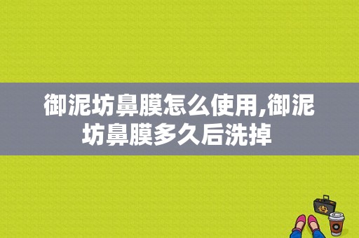 御泥坊鼻膜怎么使用,御泥坊鼻膜多久后洗掉 