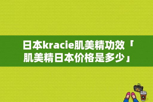  日本kracie肌美精功效「肌美精日本价格是多少」