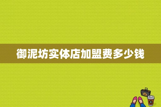 御泥坊实体店加盟费多少钱