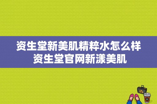 资生堂新美肌精粹水怎么样 资生堂官网新漾美肌