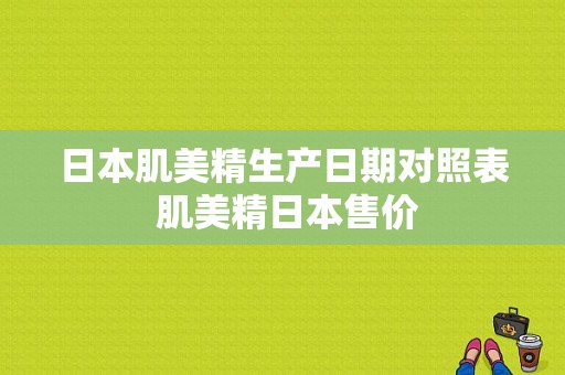 日本肌美精生产日期对照表 肌美精日本售价