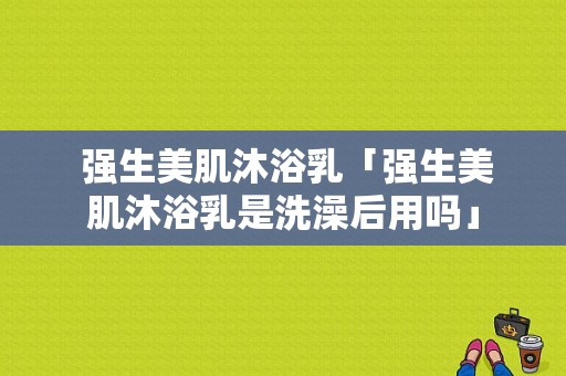  强生美肌沐浴乳「强生美肌沐浴乳是洗澡后用吗」