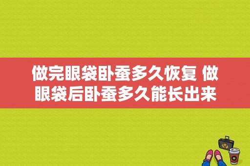 做完眼袋卧蚕多久恢复 做眼袋后卧蚕多久能长出来